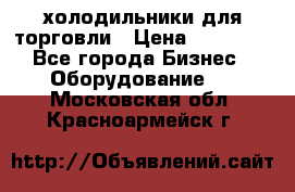 холодильники для торговли › Цена ­ 13 000 - Все города Бизнес » Оборудование   . Московская обл.,Красноармейск г.